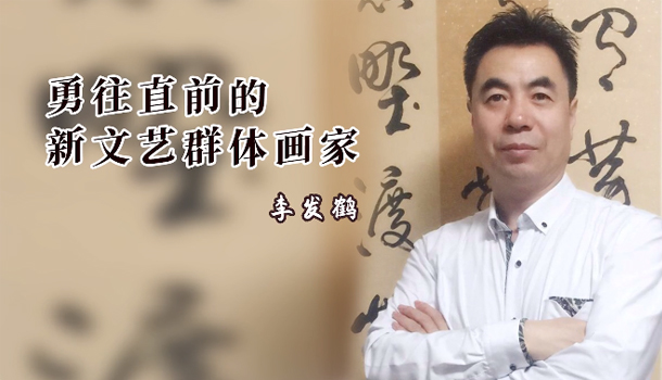 “勇往直前的新文艺群体画家”—李发鹤