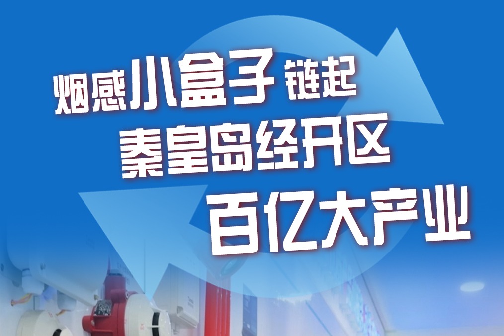 “县”在进行时⑥丨烟感“小盒子”链起秦皇岛经开区百亿大产业
