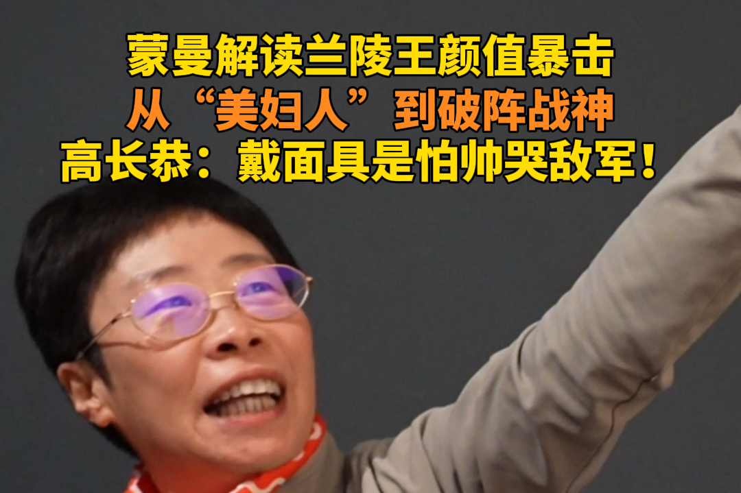 微视频 | 蒙曼解读北朝兰陵王颜值暴击