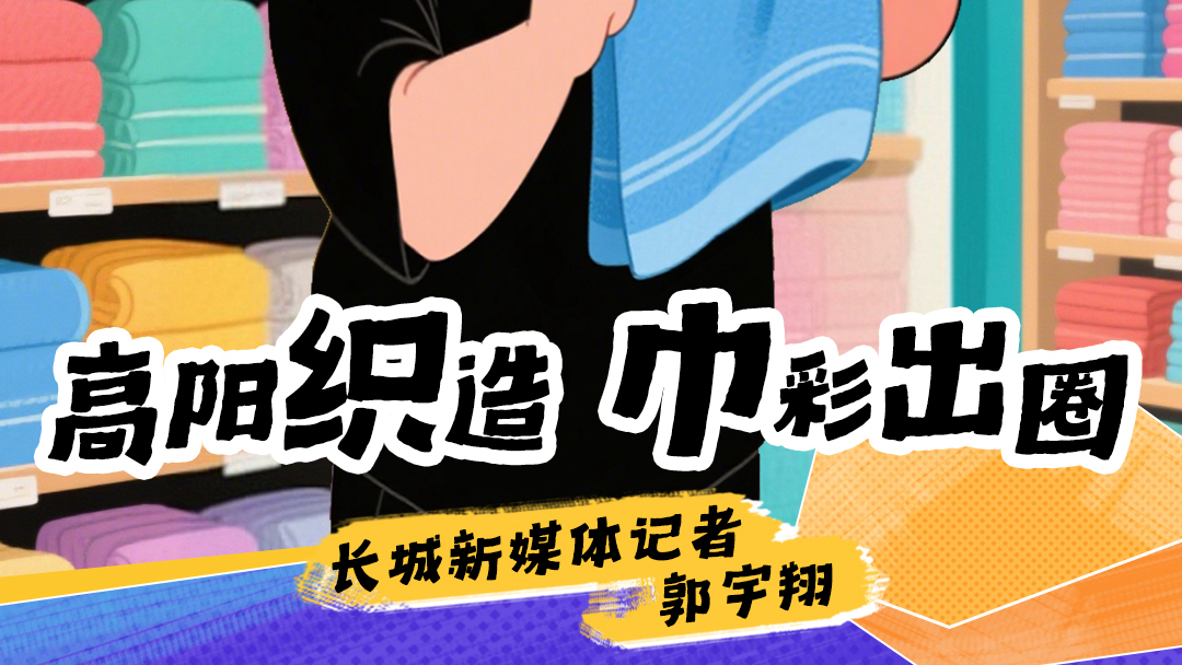 “县”定爆款107 | 高阳“织”造，“巾”彩出圈
