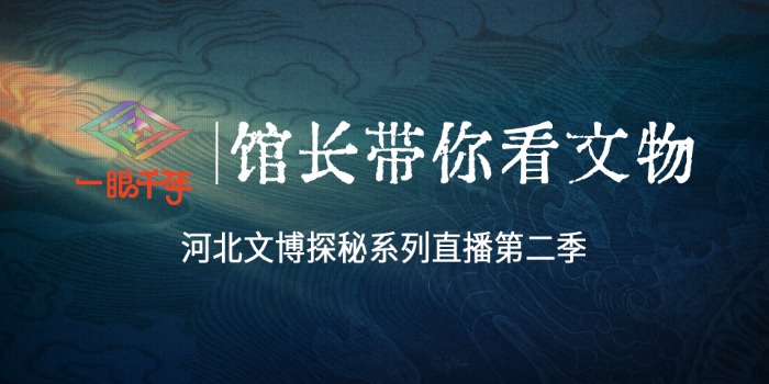 长城直播 | “一眼千年 馆长带你看文物”河北文博探秘系列直播第二季