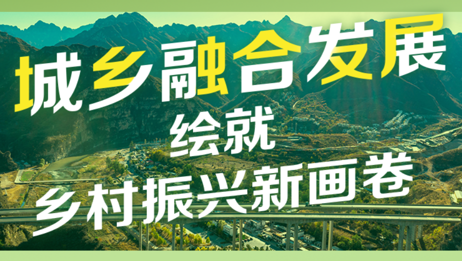 锚定目标加油干丨城乡融合发展 绘就乡村振兴新画卷