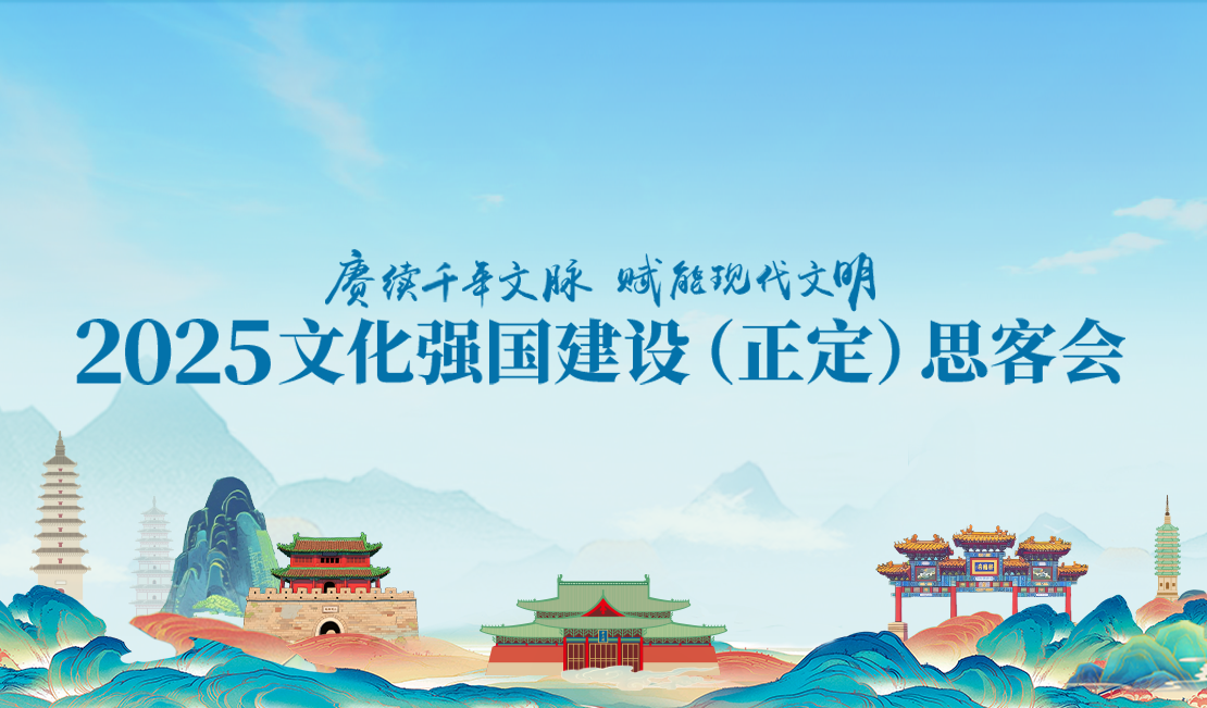 【专题】“赓续千年文脉 赋能现代文明”2025文化强国建设（正定）思客会