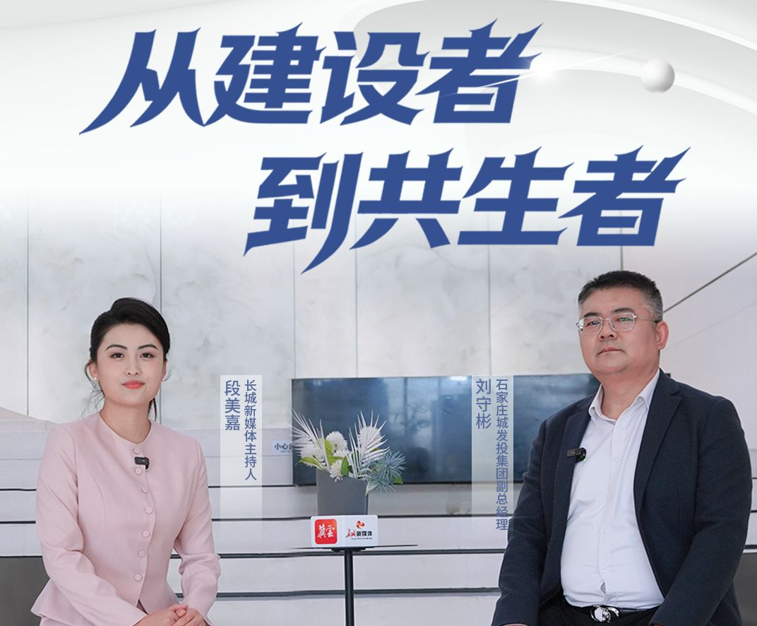 长城专访 | 从“建设者”到“共生者” 石家庄城发投的城市运营新使命