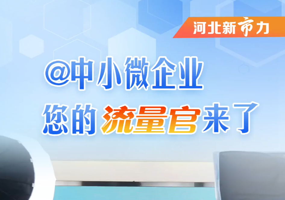 河北新“市”力③丨@中小微企业 您的“流量官”来了