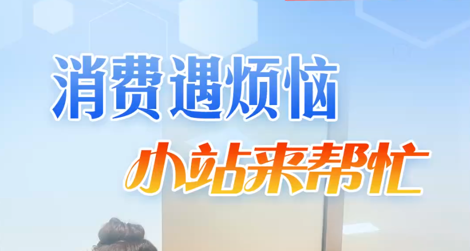 河北新“市”力④丨消费遇烦恼 小站来帮忙