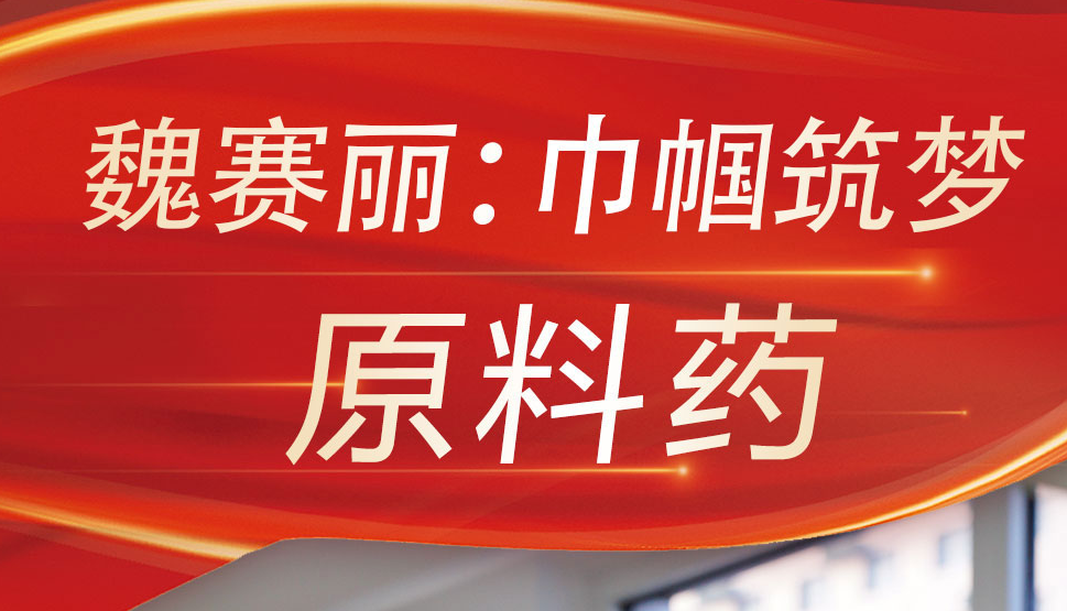 感恩奋进 双争有我丨魏赛丽：巾帼筑梦“原料药”