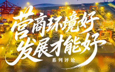 系列评论 | 营商环境好，发展才能好