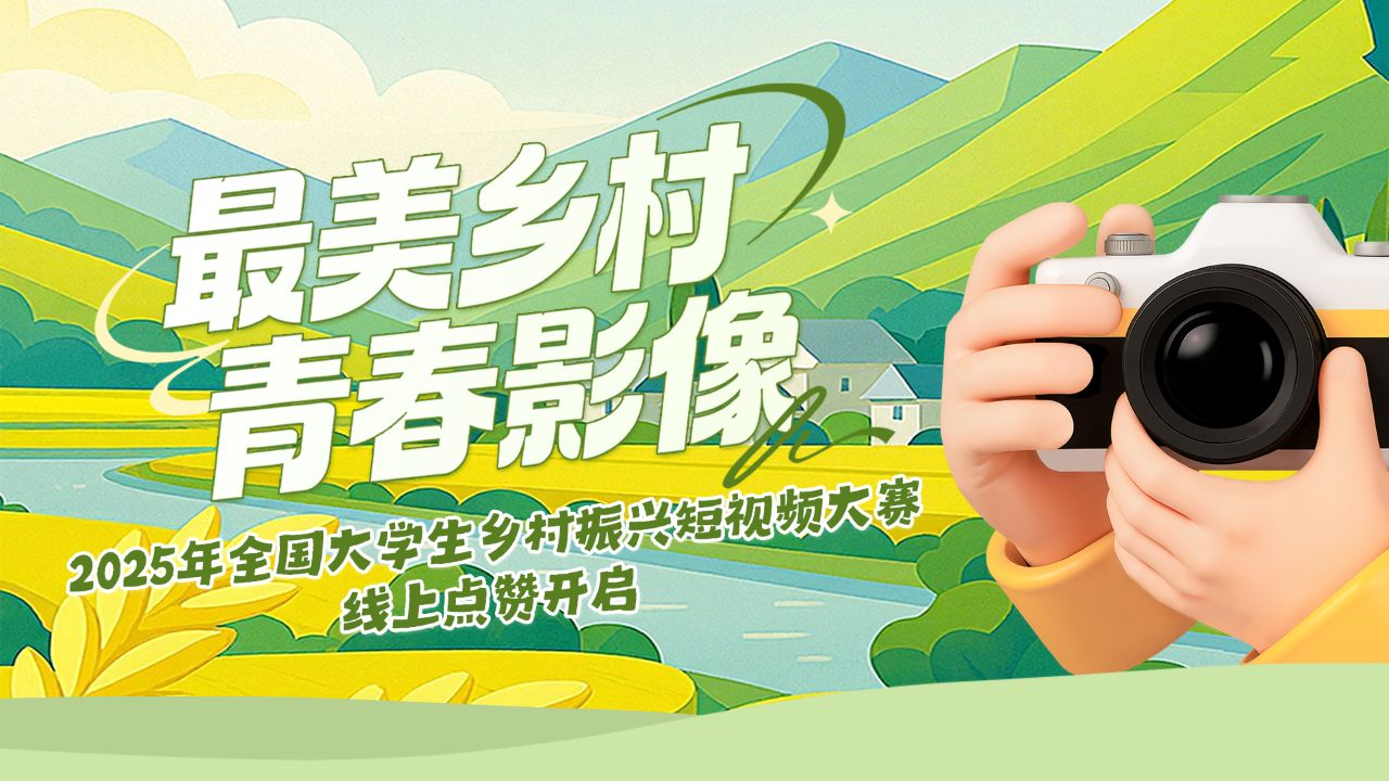 “最美乡村·青春影像”2025年全国大学生乡村振兴短视频大赛线上点赞开启