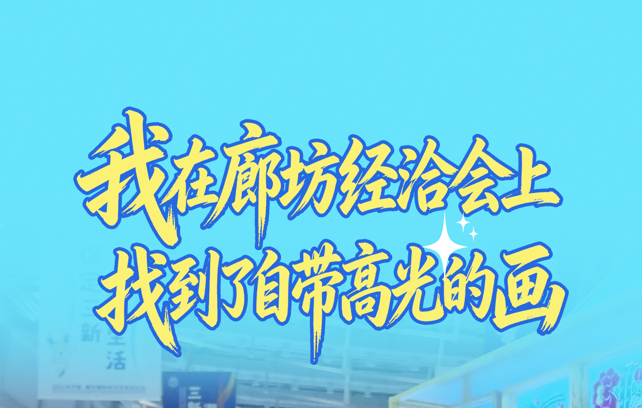 2026年廊坊经洽会·探展Vlog丨我在廊坊经洽会上找到了自带“高光”的画
