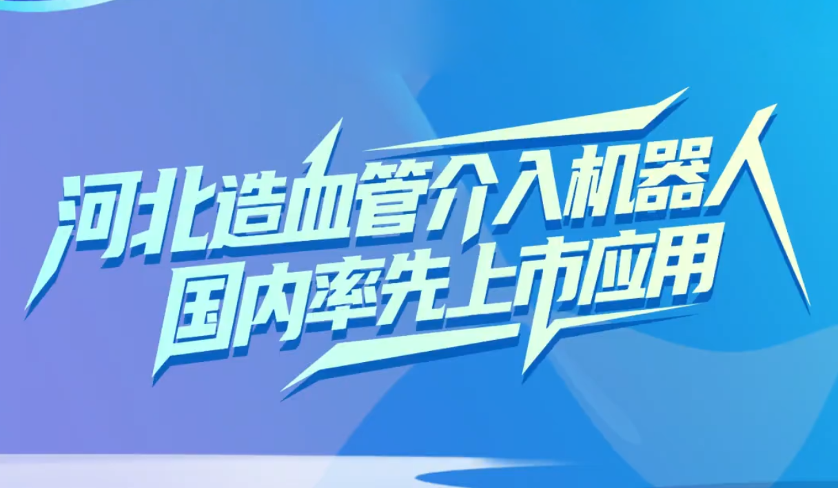 向新向上 河北力量 | “河北造”血管介入机器人国内率先上市应用