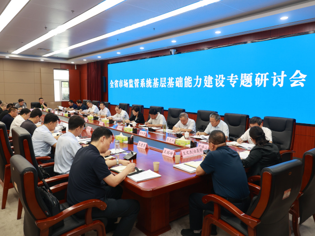 全省市场监管系统基层基础能力建设专题研讨会召开