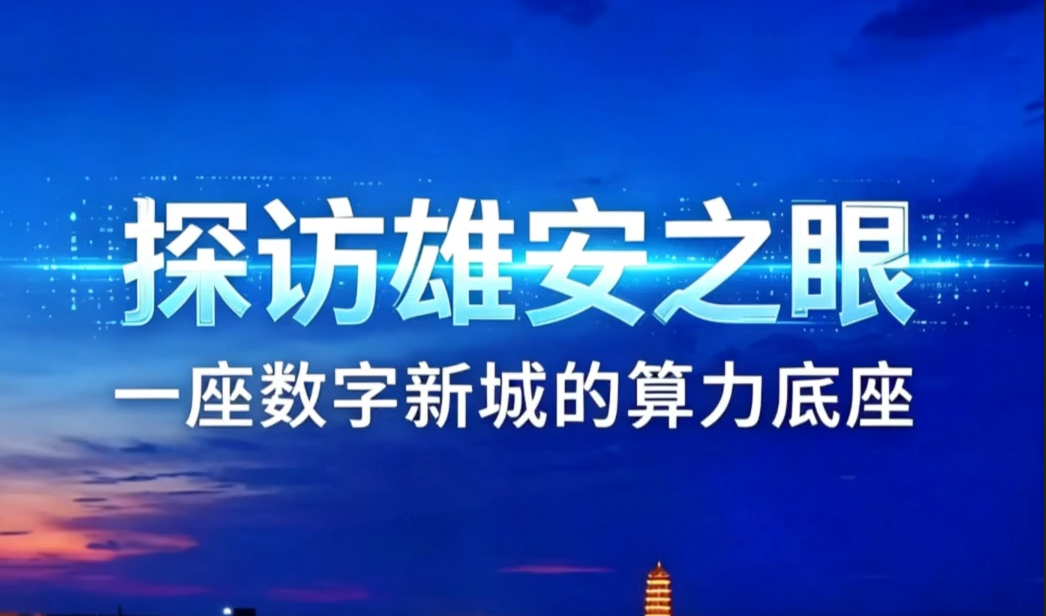 算力中国调研行 | 探访“雄安之眼”：一座数字新城的算力底座