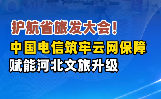 遇见旅发 | 护航省旅发大会！中国电信筑牢云网保障赋能河北文旅升级