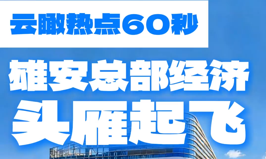 云瞰热点60秒丨雄安总部经济“头雁起飞”